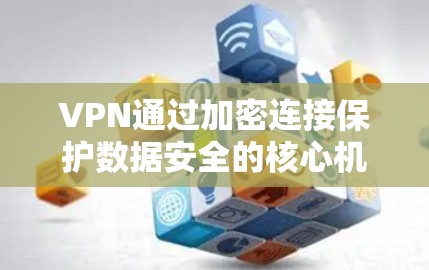 VPN通过加密连接保护数据安全的核心机制如下