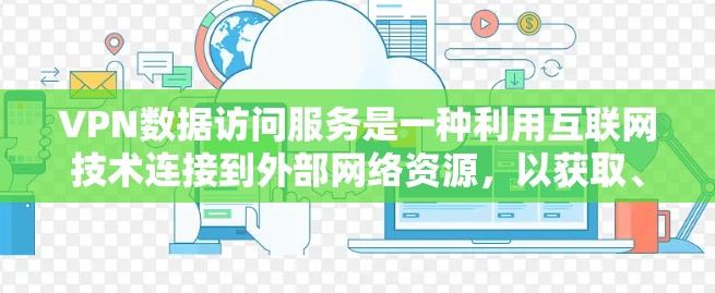 VPN数据访问服务是一种利用互联网技术连接到外部网络资源,以获取、存储和分享数据的工具。以下是对该服务的详细分析和总结 VPN数据访问服务是一种利用互联网技术连接到外部网络资源,以获取、存储和分享数据的工具。以下是对该服务的详细分析和总结