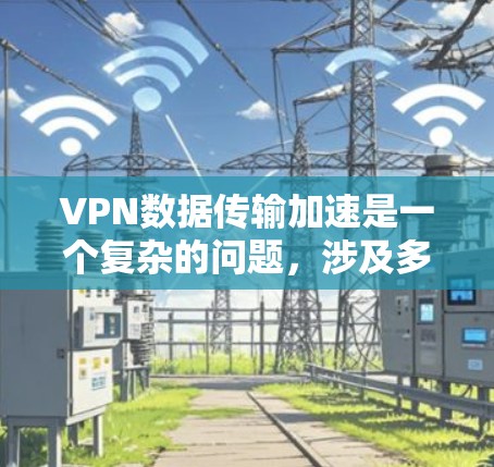 VPN数据传输加速是一个复杂的问题,涉及多个因素和协议。以下是详细的分析和建议 VPN数据传输加速是一个复杂的问题,涉及多个因素和协议。以下是详细的分析和建议
