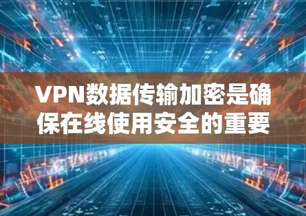 VPN数据传输加密是确保在线使用安全的重要手段。以下是关于VPN数据传输加密的详细信息 VPN数据传输加密是确保在线使用安全的重要手段。以下是关于VPN数据传输加密的详细信息