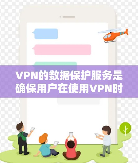 VPN的数据保护服务是确保用户在使用VPN时数据安全的关键措施。以下是对VPN数据保护服务的详细说明 VPN的数据保护服务是确保用户在使用VPN时数据安全的关键措施。以下是对VPN数据保护服务的详细说明