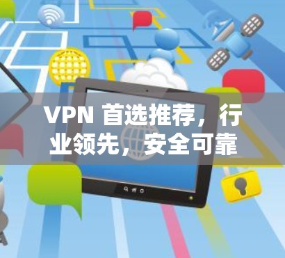 VPN 首选推荐,行业领先,安全可靠 VPN 首选推荐,行业领先,安全可靠