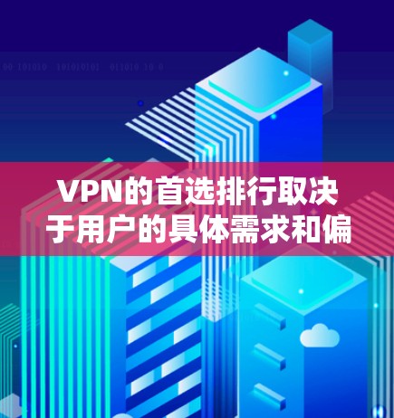 VPN的首选排行取决于用户的具体需求和偏好。以下是一个综合考虑的因素和推荐排名 VPN的首选排行取决于用户的具体需求和偏好。以下是一个综合考虑的因素和推荐排名