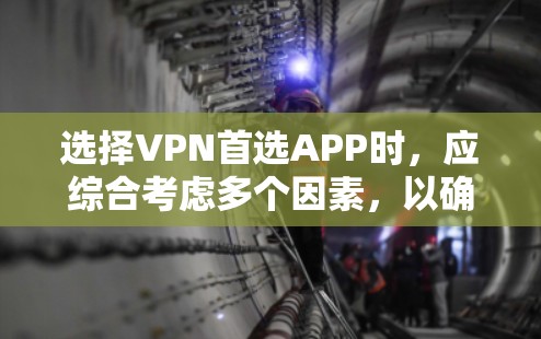 选择VPN首选APP时,应综合考虑多个因素,以确保安全、便捷和功能的平衡。以下是详细的建议和推荐 选择VPN首选APP时,应综合考虑多个因素,以确保安全、便捷和功能的平衡。以下是详细的建议和推荐