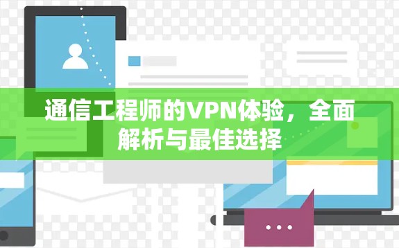 通信工程师的VPN体验,全面解析与最佳选择 通信工程师的VPN体验,全面解析与最佳选择