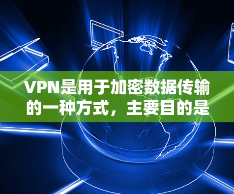 VPN是用于加密数据传输的一种方式,主要目的是保护个人隐私或在国际网络上进行视频会议和远程协作。以下是关于VPN的详细步骤和建议 VPN是用于加密数据传输的一种方式,主要目的是保护个人隐私或在国际网络上进行视频会议和远程协作。以下是关于VPN的详细步骤和建议