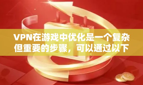 VPN在游戏中优化是一个复杂但重要的步骤,可以通过以下几点进行 VPN在游戏中优化是一个复杂但重要的步骤,可以通过以下几点进行