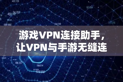 游戏VPN连接助手,让VPN与手游无缝连接 游戏VPN连接助手,让VPN与手游无缝连接