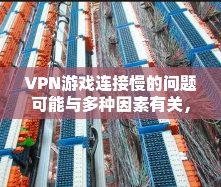 VPN游戏连接慢的问题可能与多种因素有关，包括但不限于网络不稳定、游戏本身的速度、或使用了不兼容的VPN服务。以下是一些可能的解决方案