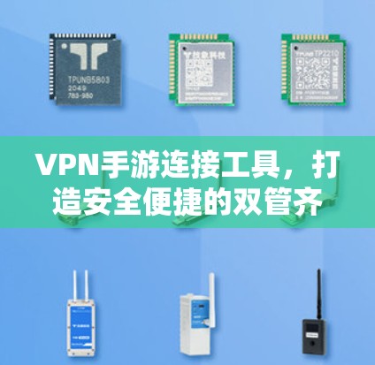 VPN手游连接工具,打造安全便捷的双管齐下的体验 VPN手游连接工具,打造安全便捷的双管齐下的体验