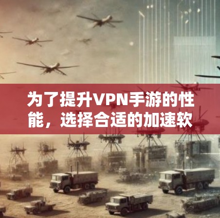 为了提升VPN手游的性能,选择合适的加速软件至关重要。以下是一步步的解决方案 为了提升VPN手游的性能,选择合适的加速软件至关重要。以下是一步步的解决方案