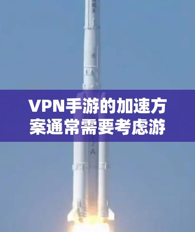 VPN手游的加速方案通常需要考虑游戏本身的运行速度和网络环境。以下是一些常见的加速方法,供你参考 VPN手游的加速方案通常需要考虑游戏本身的运行速度和网络环境。以下是一些常见的加速方法,供你参考