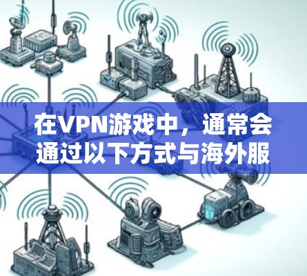 在VPN游戏中,通常会通过以下方式与海外服务器连接 在VPN游戏中,通常会通过以下方式与海外服务器连接