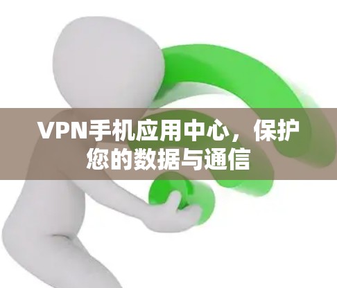 VPN手机应用中心,保护您的数据与通信 VPN手机应用中心,保护您的数据与通信