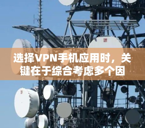 选择VPN手机应用时,关键在于综合考虑多个因素以确保你的安全和使用体验。以下是一个结构化的推荐和评价 选择VPN手机应用时,关键在于综合考虑多个因素以确保你的安全和使用体验。以下是一个结构化的推荐和评价