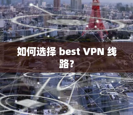 如何选择 best VPN 线路？