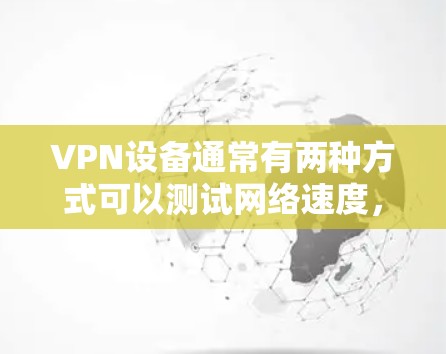 VPN设备通常有两种方式可以测试网络速度,通过设置默认速率或使用专门的工具来测试速度。以下是一些常见VPN设备的测速方法 VPN设备通常有两种方式可以测试网络速度,通过设置默认速率或使用专门的工具来测试速度。以下是一些常见VPN设备的测速方法