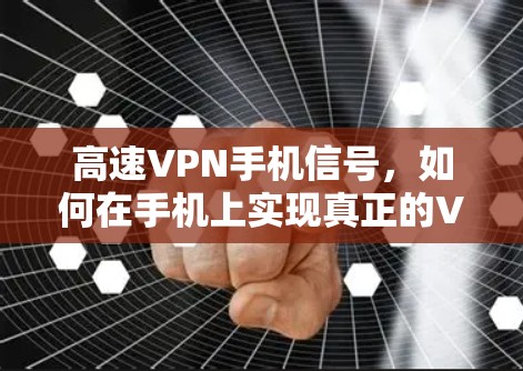 高速VPN手机信号,如何在手机上实现真正的VPN 高速VPN手机信号,如何在手机上实现真正的VPN