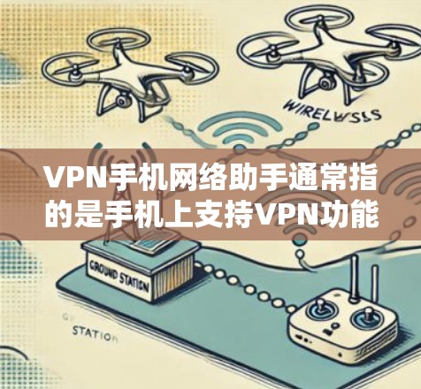 VPN手机网络助手通常指的是手机上支持VPN功能的工具或服务。这些助手可以帮助用户在线访问VPN服务,通常通过以下方式实现 VPN手机网络助手通常指的是手机上支持VPN功能的工具或服务。这些助手可以帮助用户在线访问VPN服务,通常通过以下方式实现
