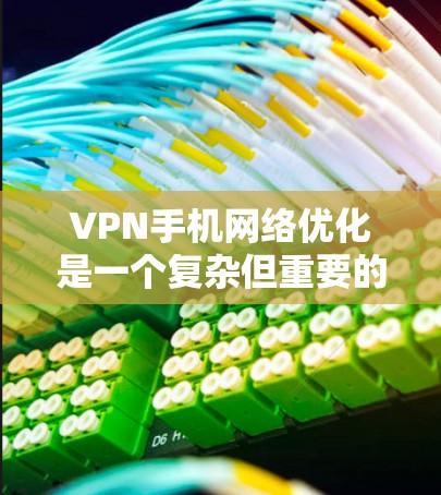 VPN手机网络优化是一个复杂但重要的步骤,旨在提高用户在网络服务中的使用效率和稳定性。以下是一些关键步骤和建议,帮助您优化您的VPN手机网络 VPN手机网络优化是一个复杂但重要的步骤,旨在提高用户在网络服务中的使用效率和稳定性。以下是一些关键步骤和建议,帮助您优化您的VPN手机网络