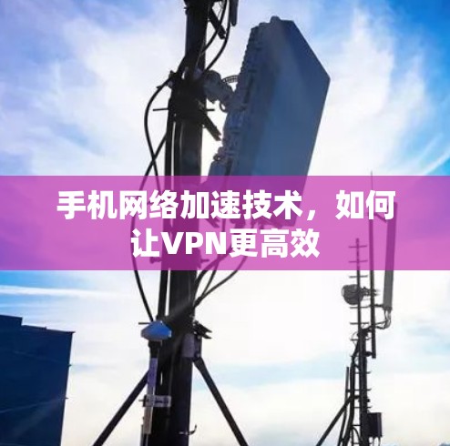 手机网络加速技术,如何让VPN更高效 手机网络加速技术,如何让VPN更高效