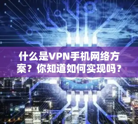 什么是VPN手机网络方案?你知道如何实现吗? 什么是VPN手机网络方案?你知道如何实现吗?