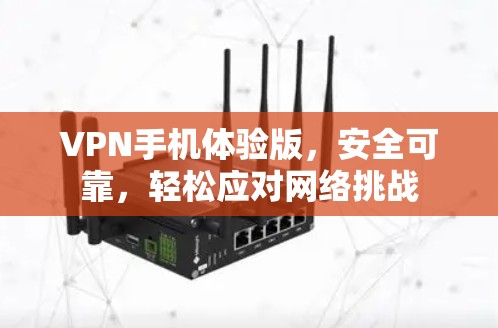 VPN手机体验版,安全可靠,轻松应对网络挑战 VPN手机体验版,安全可靠,轻松应对网络挑战