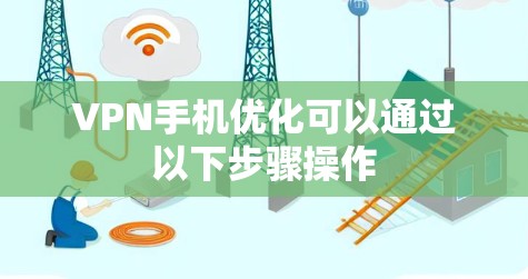 VPN手机优化可以通过以下步骤操作 VPN手机优化可以通过以下步骤操作