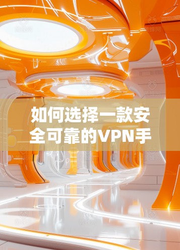 如何选择一款安全可靠的VPN手机软件 如何选择一款安全可靠的VPN手机软件