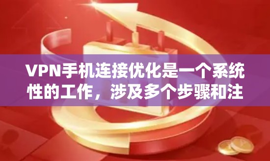 VPN手机连接优化是一个系统性的工作，涉及多个步骤和注意事项。以下是一个详细的步骤指南，帮助您优化VPN手机连接