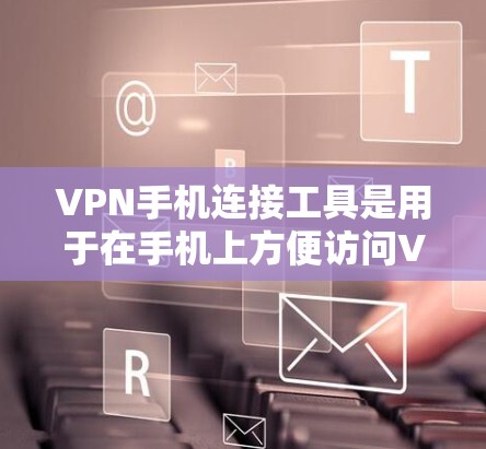 VPN手机连接工具是用于在手机上方便访问VPN服务的工具。以下是对这些工具的详细介绍 VPN手机连接工具是用于在手机上方便访问VPN服务的工具。以下是对这些工具的详细介绍
