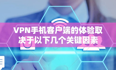 VPN手机客户端的体验取决于以下几个关键因素 VPN手机客户端的体验取决于以下几个关键因素