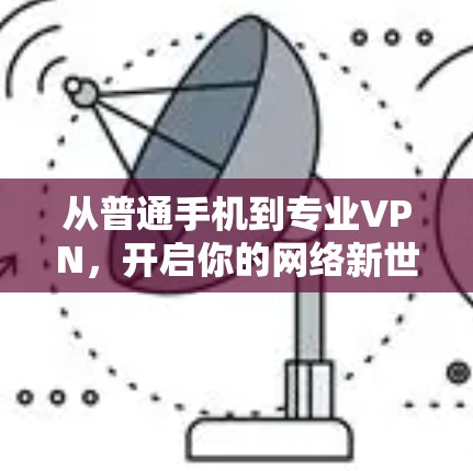 从普通手机到专业VPN,开启你的网络新世界 从普通手机到专业VPN,开启你的网络新世界