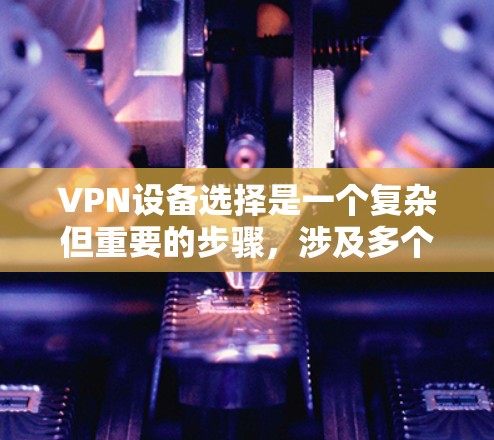VPN设备选择是一个复杂但重要的步骤,涉及多个环节的综合考虑。以下是一些关键点,帮助您更好地选择适合自己的VPN设备 VPN设备选择是一个复杂但重要的步骤,涉及多个环节的综合考虑。以下是一些关键点,帮助您更好地选择适合自己的VPN设备