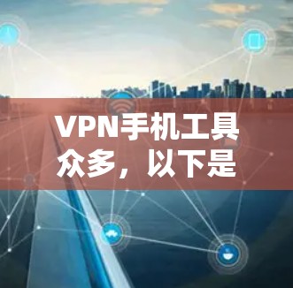 VPN手机工具众多,以下是几种常用工具的详细介绍 VPN手机工具众多,以下是几种常用工具的详细介绍