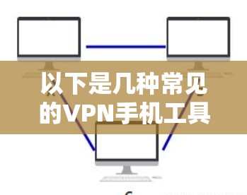 以下是几种常见的VPN手机工具,你可以根据自己的需求选择使用 以下是几种常见的VPN手机工具,你可以根据自己的需求选择使用