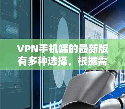 VPN手机端的最新版有多种选择,根据需求和预算,可以选择以下几种 VPN手机端的最新版有多种选择,根据需求和预算,可以选择以下几种