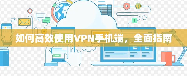 如何高效使用VPN手机端，全面指南