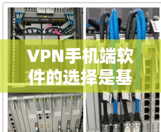 VPN手机端软件的选择是基于用户需求和具体场景的。以下是一些推荐的软件及其适用场景