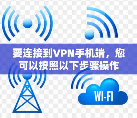 要连接到VPN手机端,您可以按照以下步骤操作 要连接到VPN手机端,您可以按照以下步骤操作