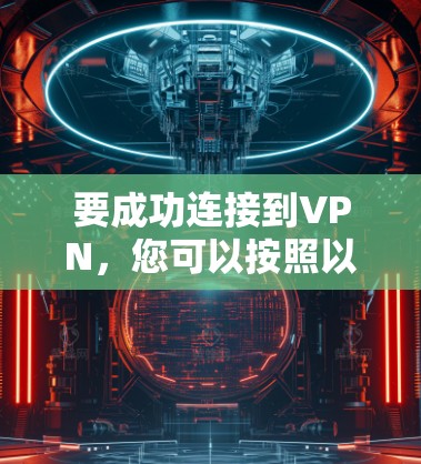要成功连接到VPN，您可以按照以下步骤进行