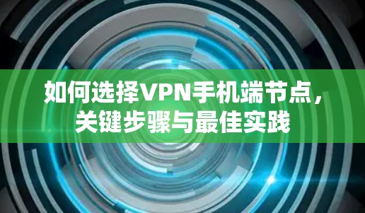 如何选择VPN手机端节点,关键步骤与最佳实践 如何选择VPN手机端节点,关键步骤与最佳实践