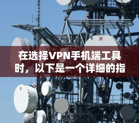 在选择VPN手机端工具时,以下是一个详细的指南,帮助你根据自己的需求和情况做出明智的选择 在选择VPN手机端工具时,以下是一个详细的指南,帮助你根据自己的需求和情况做出明智的选择