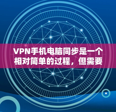 VPN手机电脑同步是一个相对简单的过程,但需要仔细操作以确保安全和有效。以下是一步步的指南 VPN手机电脑同步是一个相对简单的过程,但需要仔细操作以确保安全和有效。以下是一步步的指南