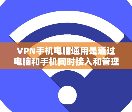 VPN手机电脑通用是通过电脑和手机同时接入和管理VPN服务的解决方案。以下是对该主题的详细总结 VPN手机电脑通用是通过电脑和手机同时接入和管理VPN服务的解决方案。以下是对该主题的详细总结