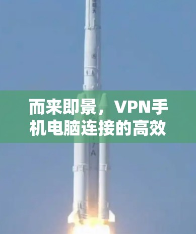 而来即景,VPN手机电脑连接的高效体验 而来即景,VPN手机电脑连接的高效体验