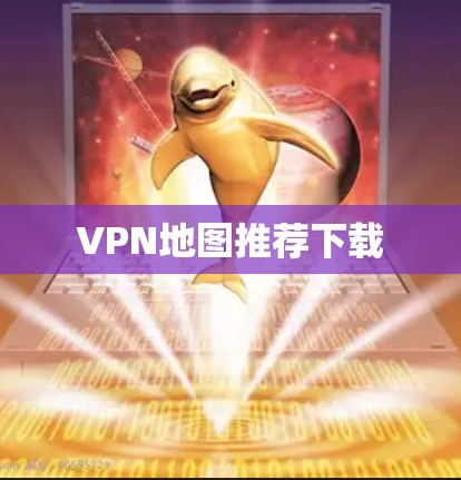 VPN地图推荐下载 VPN地图推荐下载