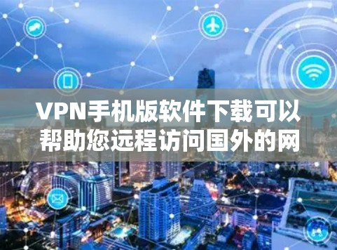 VPN手机版软件下载可以帮助您远程访问国外的网络资源,减少网络依赖,提升网络安全。以下是几种常见的VPN软件推荐,您可以根据自己的需求选择 VPN手机版软件下载可以帮助您远程访问国外的网络资源,减少网络依赖,提升网络安全。以下是几种常见的VPN软件推荐,您可以根据自己的需求选择