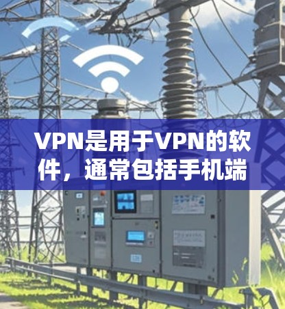 VPN是用于VPN的软件,通常包括手机端的VPN应用或在线服务。以下是几个常用的VPN下载网站,供您参考 VPN是用于VPN的软件,通常包括手机端的VPN应用或在线服务。以下是几个常用的VPN下载网站,供您参考