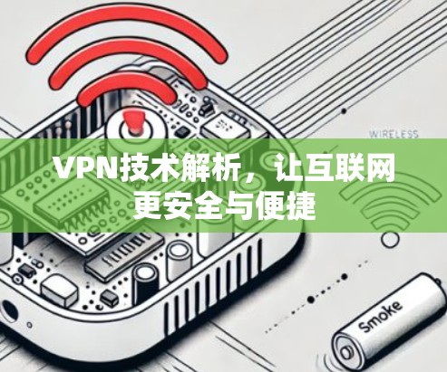 VPN技术解析,让互联网更安全与便捷 VPN技术解析,让互联网更安全与便捷